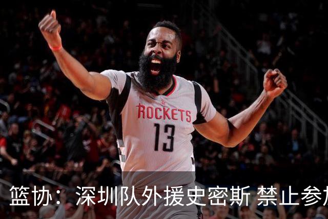 篮协：深圳队外援史密斯 禁止参加一切赛事