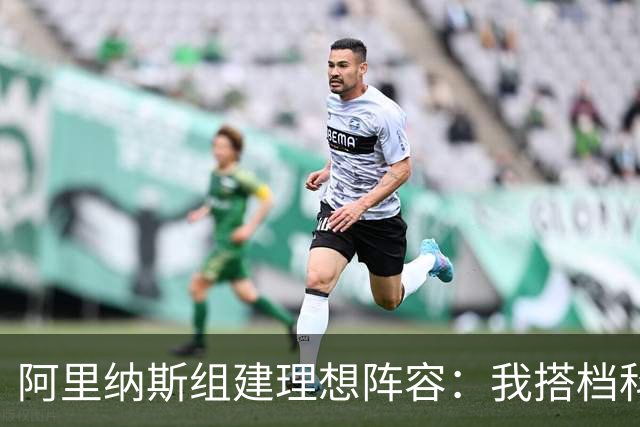 阿里纳斯组建理想阵容：我搭档科比詹姆斯杜兰特奥尼尔 稳拿冠军